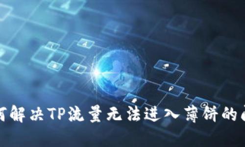 如何解决TP流量无法进入薄饼的问题